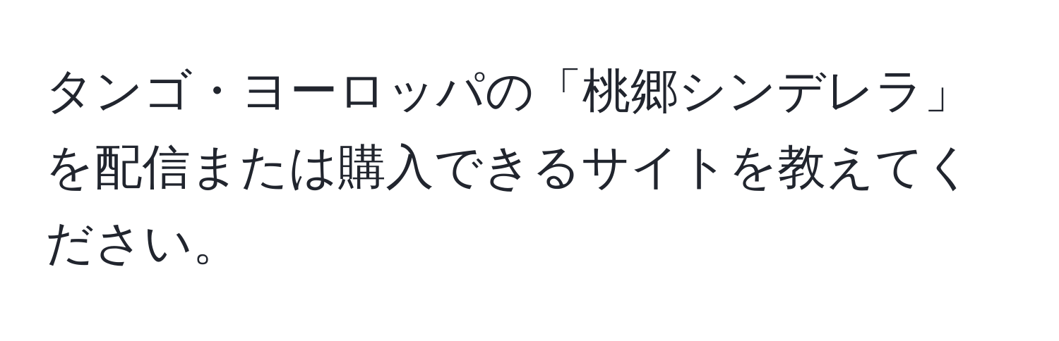 タンゴ・ヨーロッパの「桃郷シンデレラ」を配信または購入できるサイトを教えてください。