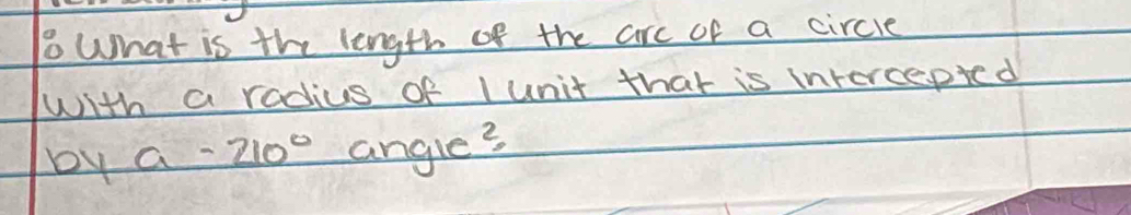 What is the length of the are of a circle 
with a radius of lunit that is intercepied 
by a-210° angle?