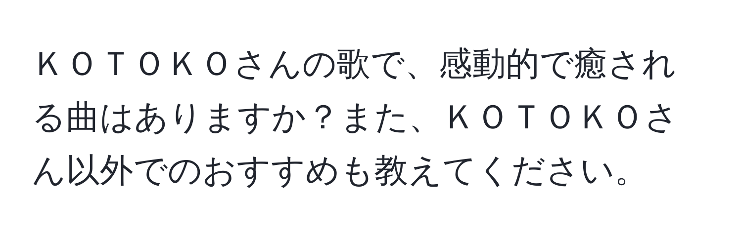 ＫＯＴＯＫＯさんの歌で、感動的で癒される曲はありますか？また、ＫＯＴＯＫＯさん以外でのおすすめも教えてください。