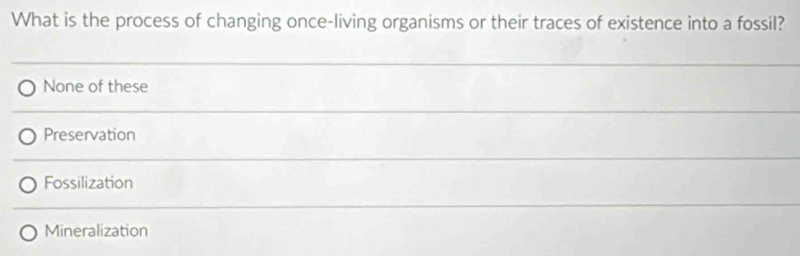 What is the process of changing once-living organisms or their traces of existence into a fossil?
None of these
Preservation
Fossilization
Mineralization