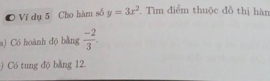 Ví dụ 5 Cho hàm số y=3x^2. Tìm điểm thuộc đồ thị hàm 
a) Có hoành độ bằng  (-2)/3 . 
) Có tung độ bằng 12.