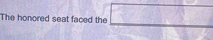 The honored seat faced the □