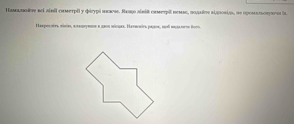 Намалποйτе всі лίніῖ симетрії у фігурί нижчеΕ Аκπιо лίній симетріῖнемаεΡ πодайτе відπовідьη не цромальовуюочн ῖх. 
Накресліть лίнію, клацнувин вдвох місцях. Натηсніτь рядокΡ шоб вηдалнτη його.