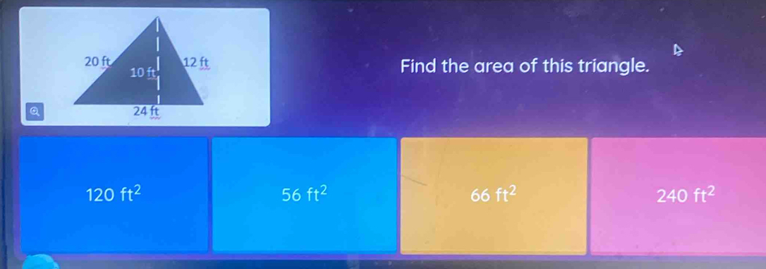 Find the area of this triangle.
Q
120ft^2
56ft^2
66ft^2
240ft^2