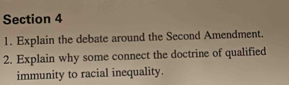 Explain the debate around the Second Amendment. 
2. Explain why some connect the doctrine of qualified 
immunity to racial inequality.