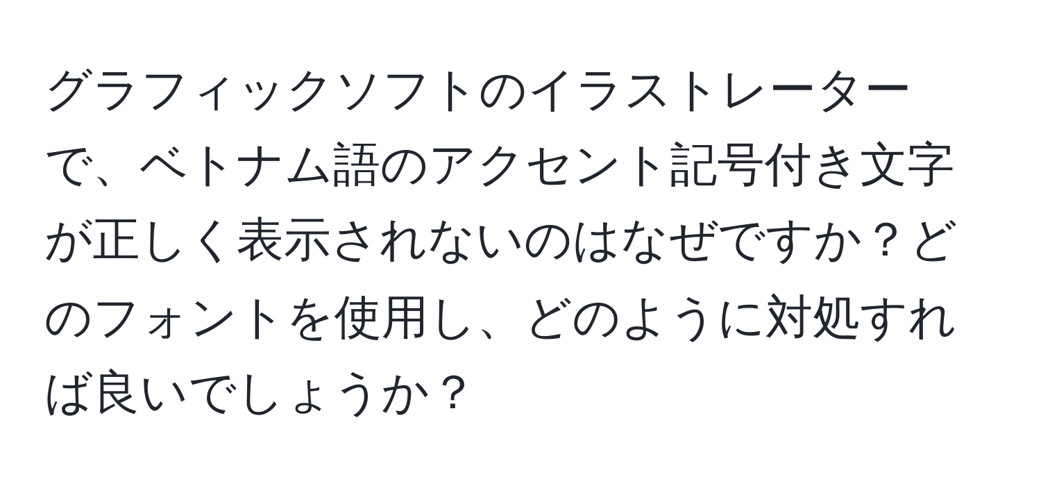 グラフィックソフトのイラストレーターで、ベトナム語のアクセント記号付き文字が正しく表示されないのはなぜですか？どのフォントを使用し、どのように対処すれば良いでしょうか？