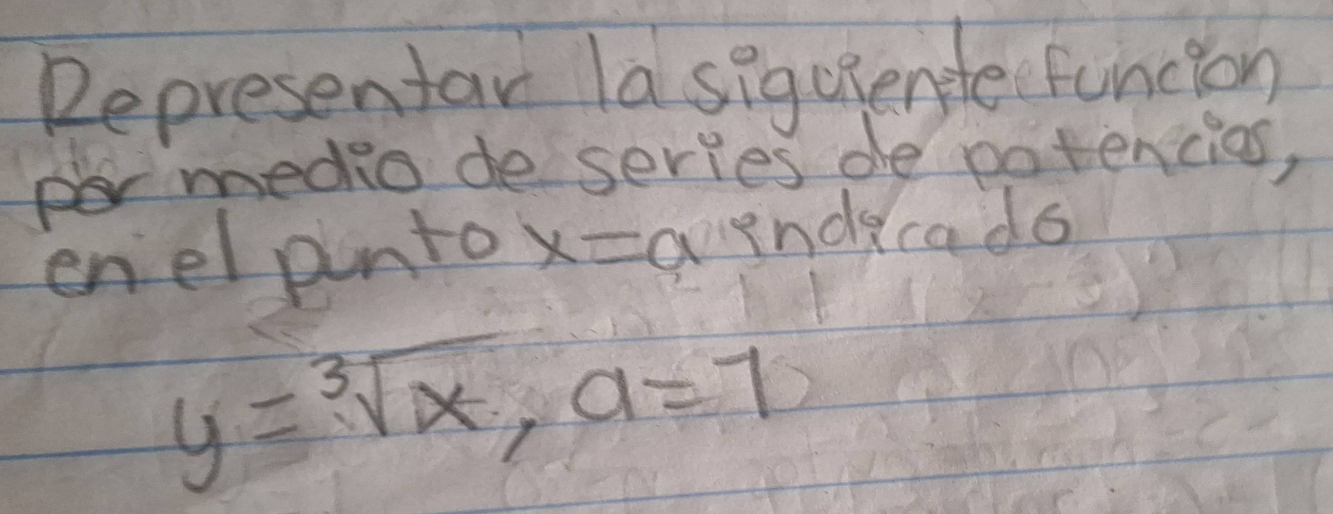 Representar la siguentle funcion 
rmedio de series de potencios, 
enel pnto x=0 indecado
y=sqrt[3](x), a=7