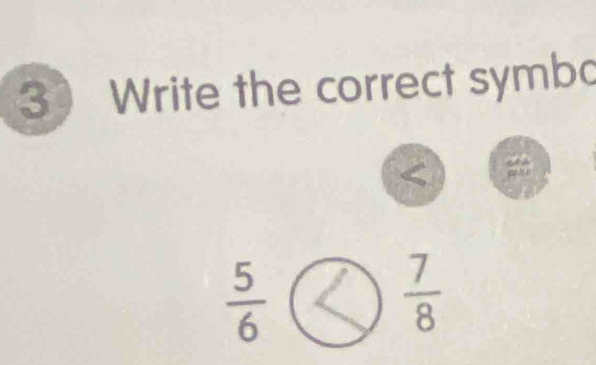 Write the correct symbo
 5/6 
 7/8 