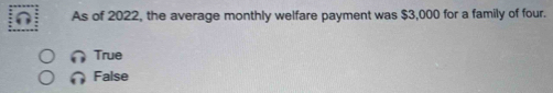 As of 2022, the average monthly welfare payment was $3,000 for a family of four.
True
False