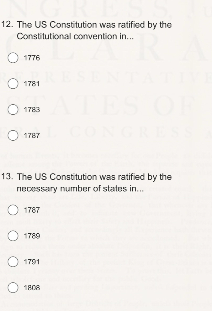 The US Constitution was ratified by the
Constitutional convention in...
1776
1781
1783
1787
13. The US Constitution was ratified by the
necessary number of states in...
1787
1789
1791
1808