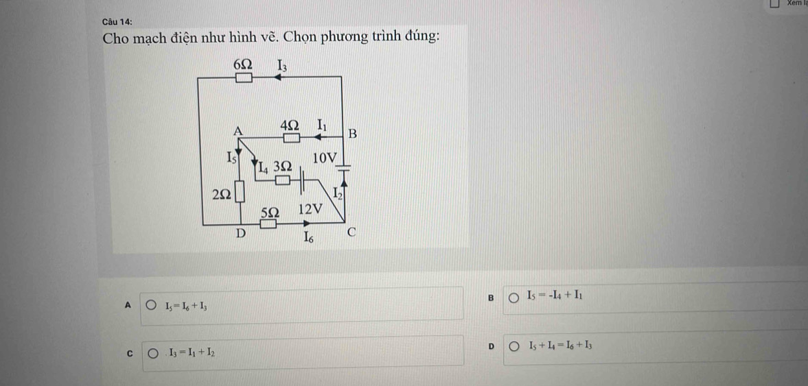 Cho mạch điện như hình vẽ. Chọn phương trình đúng:
B I_5=-I_4+I_1
A I_5=I_6+I_3
D I_5+I_4=I_6+I_3
C I_3=I_1+I_2