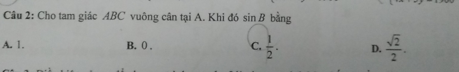 Cho tam giác ABC vuông cân tại A. Khi đó sin B bằng
A. 1. B. 0. C.  1/2 .  sqrt(2)/2 . 
D.