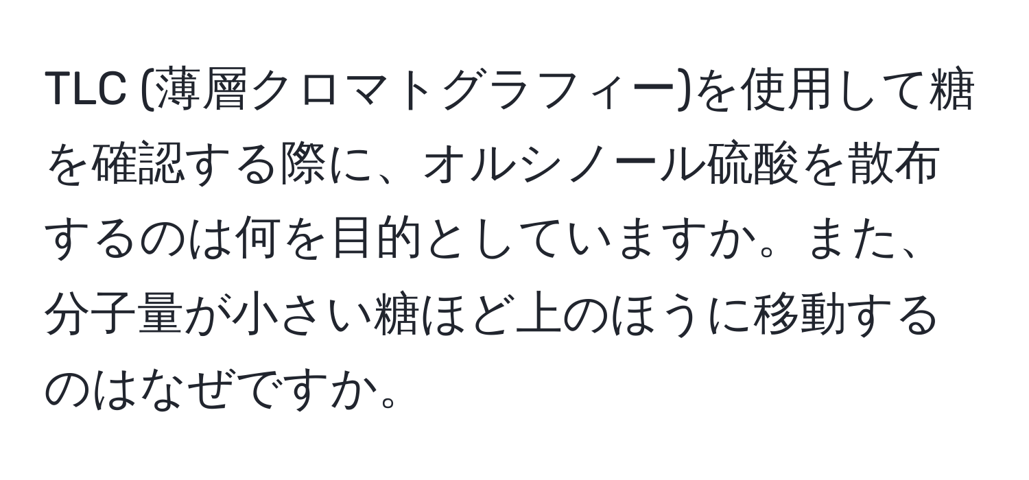 TLC (薄層クロマトグラフィー)を使用して糖を確認する際に、オルシノール硫酸を散布するのは何を目的としていますか。また、分子量が小さい糖ほど上のほうに移動するのはなぜですか。