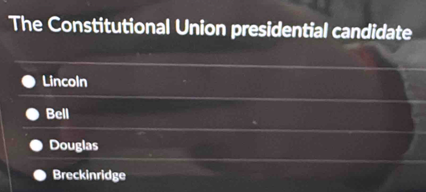 The Constitutional Union presidential candidate
Lincoln
Bell
Douglas
Breckinridge