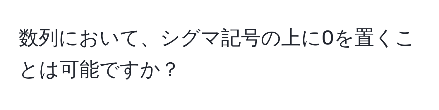 数列において、シグマ記号の上に0を置くことは可能ですか？