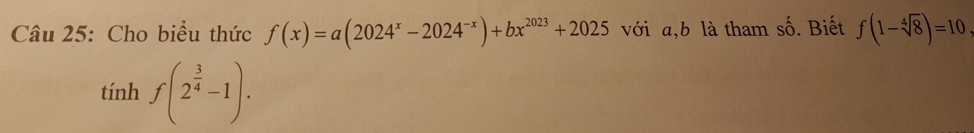 Cho biểu thức f(x)=a(2024^x-2024^(-x))+bx^(2023)+2025 với a, b là tham số. Biết f(1-sqrt[4](8))=10
tinhf(2^(frac 3)4-1).