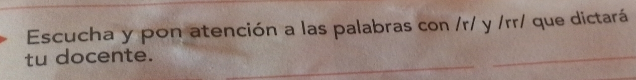 Escucha y pon atención a las palabras con /r/ y /rr/ que dictará 
tu docente.