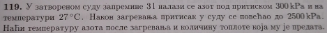 У затвореном суду залремине 3р налази се азотнод притиском 30окРаи на 
температури 27°C.Наконзагревавалритисак у сулу сеповебаодо 2500кРа. 
Найи темлературу азота πосле загреванаи количину тоπлоте кораму ре прелата.