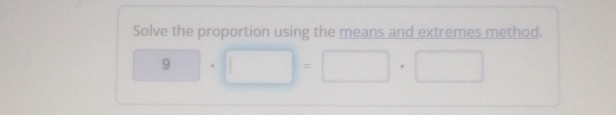 Solve the proportion using the means and extremes method.
9· □ =□ · □