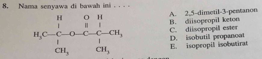 Nama senyawa di bawah ini . . . .
A. 2,5-dimetil-3-pentanon
B. diisopropil keton
C. diisopropil ester
D. isobutil propanoat
E. isopropil isobutirat