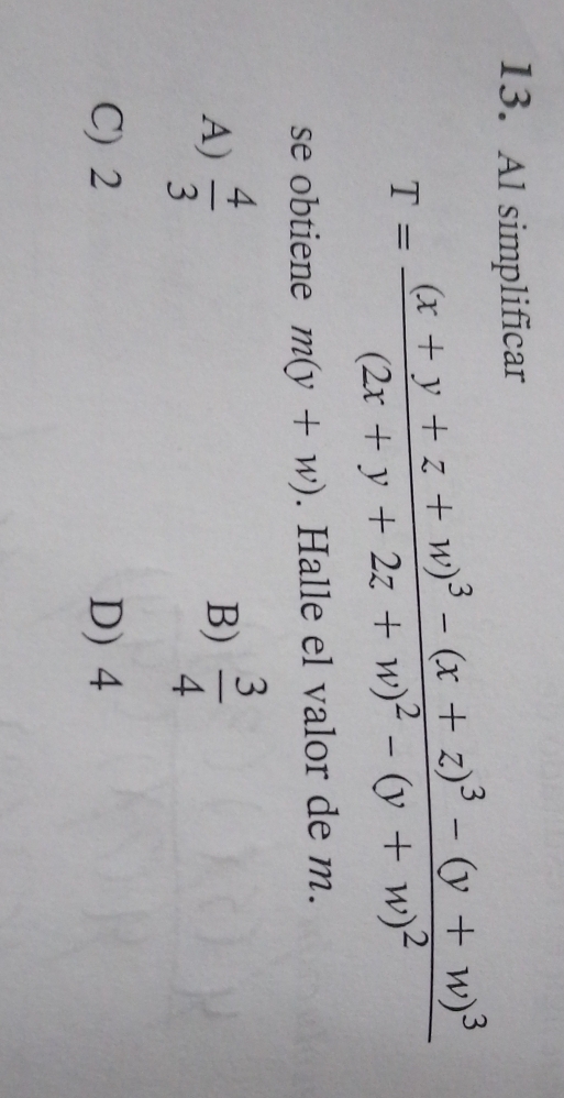 Al simplificar
T=frac (x+y+z+w)^3-(x+z)^3-(y+w)^3(2x+y+2z+w)^2-(y+w)^2
se obtiene m(y+w). Halle el valor de m.
A)  4/3   3/4 
B)
C) 2 D) 4