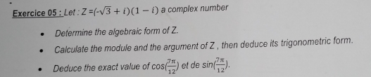 Let : Z=(-sqrt(3)+i)(1-i) a complex number 
Determine the algebraic form of Z. 
Calculate the module and the argument of Z , then deduce its trigonometric form. 
Deduce the exact value of cos ( 7π /12 ) et de sin ( 7π /12 ).