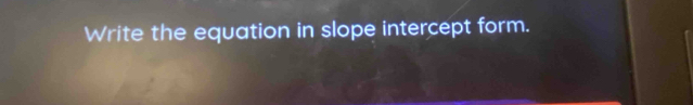 Write the equation in slope intercept form.