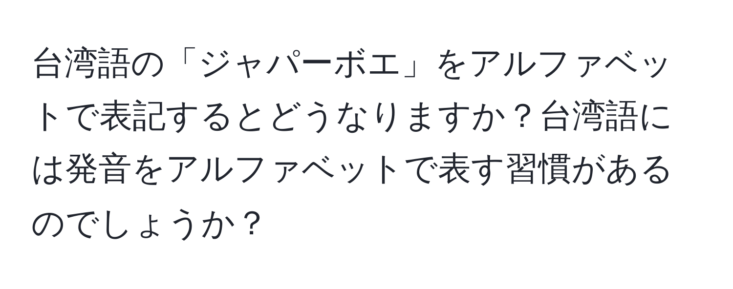 台湾語の「ジャパーボエ」をアルファベットで表記するとどうなりますか？台湾語には発音をアルファベットで表す習慣があるのでしょうか？