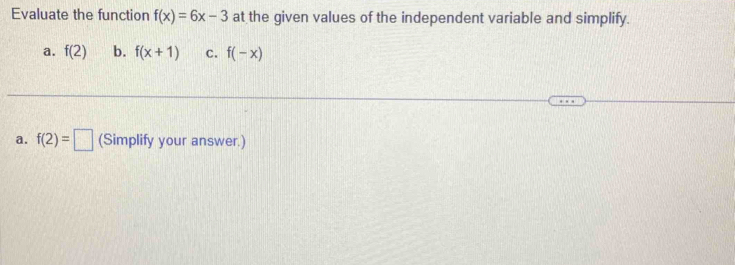 Evaluate the function f(x)=6x-3 at the given values of the independent variable and simplify. 
a. f(2) b. f(x+1) C. f(-x)
a. f(2)=□ (Simplify your answer.)