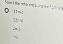 Select the reference angle of 11π/6
○ 11π/6
12π/6
2π/6
n/6