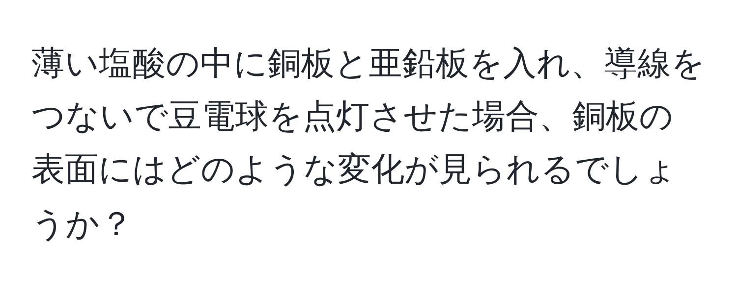 薄い塩酸の中に銅板と亜鉛板を入れ、導線をつないで豆電球を点灯させた場合、銅板の表面にはどのような変化が見られるでしょうか？