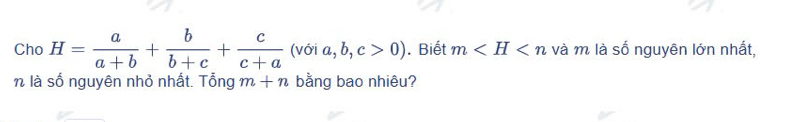 Cho H= a/a+b + b/b+c + c/c+a (voia,b,c>0). Biết m và m là số nguyên lớn nhất, 
n là số nguyên nhỏ nhất. Tổng m+n bằng bao nhiêu?