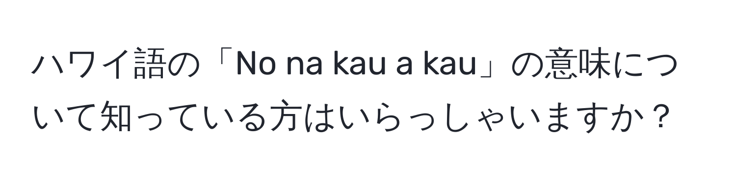 ハワイ語の「No na kau a kau」の意味について知っている方はいらっしゃいますか？