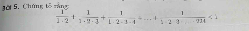 Chứng tỏ rằng:
 1/1· 2 + 1/1· 2· 3 + 1/1· 2· 3· 4 +...+ 1/1· 2· 3· ...· 224 <1</tex>