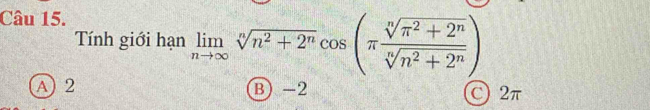 Tính giới hạn limlimits _nto ∈fty sqrt[n](n^2+2^n)cos (π  (sqrt[n](n^2+2^n))/sqrt[n](n^2+2^n) )
A) 2 B) -2 C2π