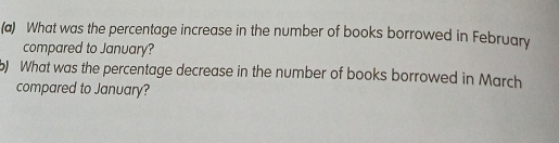 What was the percentage increase in the number of books borrowed in February 
compared to January? 
b) What was the percentage decrease in the number of books borrowed in March 
compared to January?