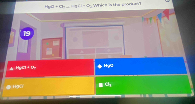 HgO+Cl_2to HgCl+O_2 Which is the product?
19
HgCl +O_2
HgO
HgCl
Cl_2