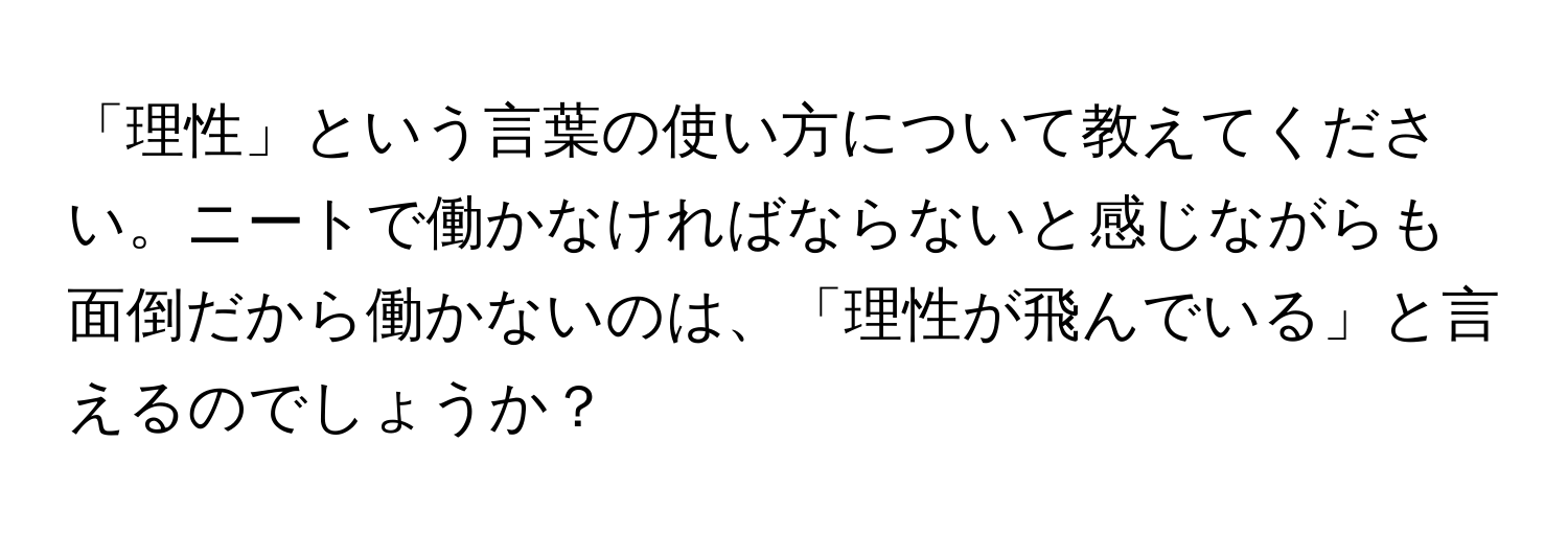 「理性」という言葉の使い方について教えてください。ニートで働かなければならないと感じながらも面倒だから働かないのは、「理性が飛んでいる」と言えるのでしょうか？