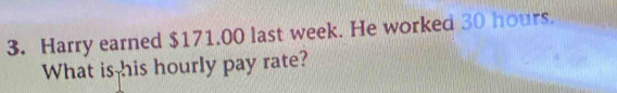 Harry earned $171.00 last week. He worked 30 hours. 
What is his hourly pay rate?