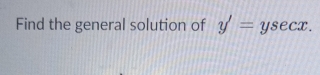 Find the general solution of y'=ysec x.