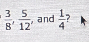  3/8 ,  5/12  , and  1/4  ?