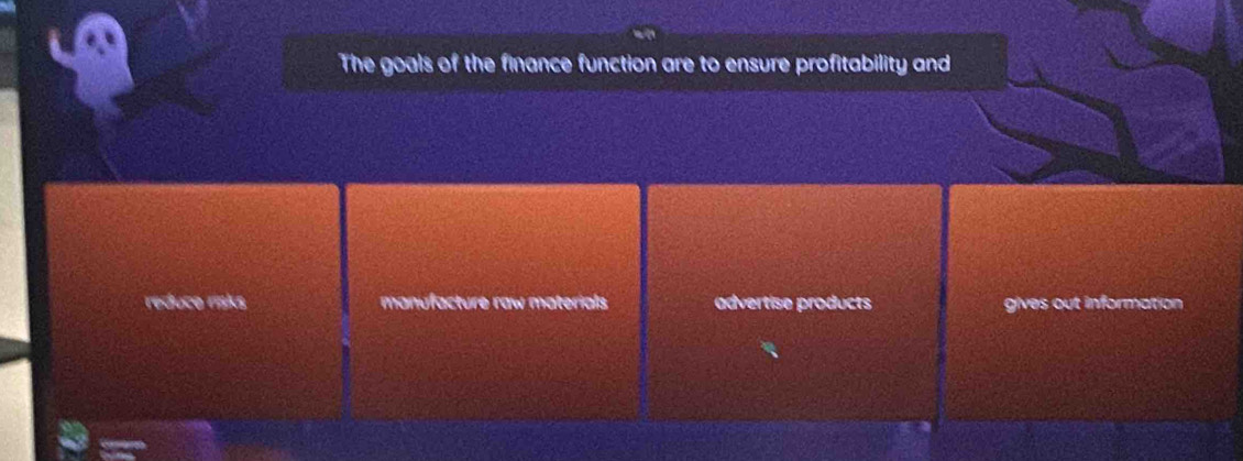 The goals of the finance function are to ensure profitability and
reduce risks manufacture raw materials advertise products gives out information