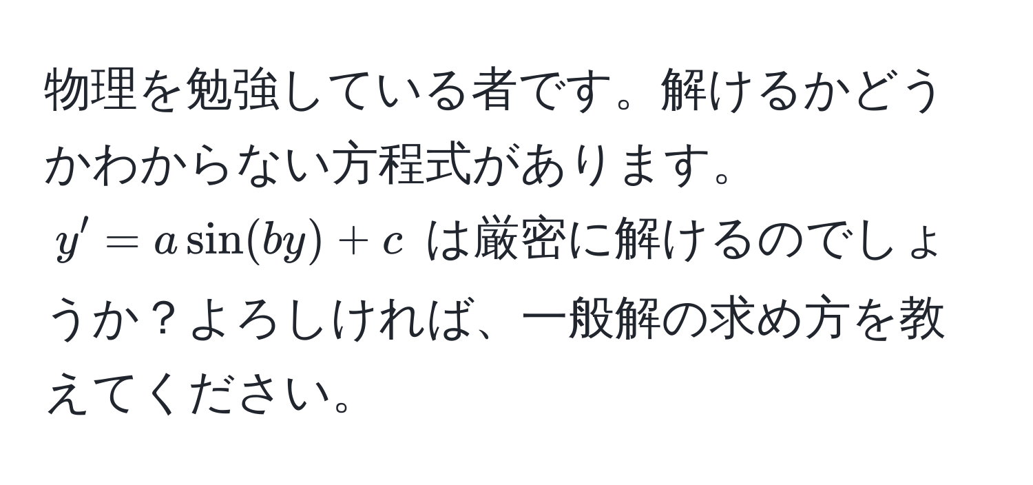 物理を勉強している者です。解けるかどうかわからない方程式があります。$y' = a sin(by) + c$ は厳密に解けるのでしょうか？よろしければ、一般解の求め方を教えてください。