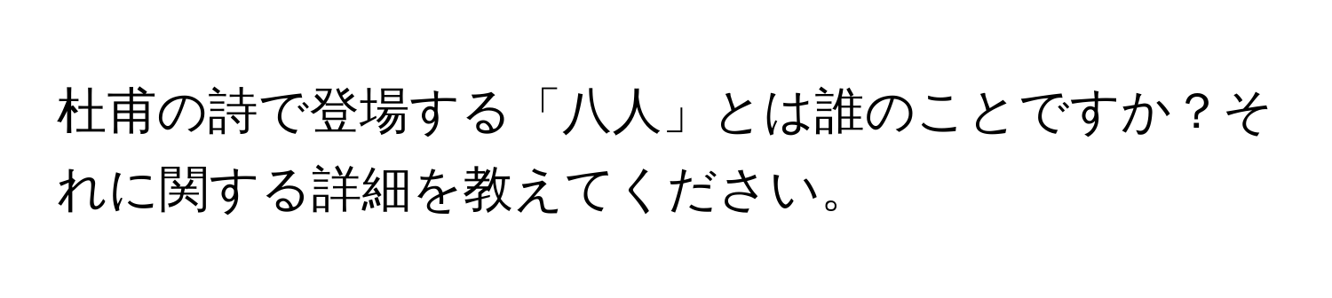 杜甫の詩で登場する「八人」とは誰のことですか？それに関する詳細を教えてください。