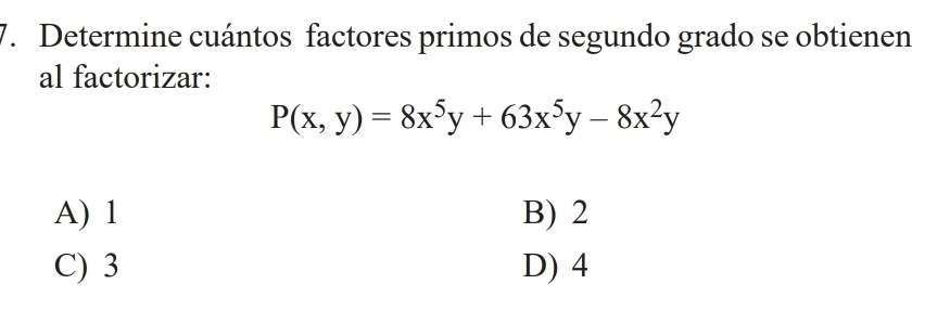 Determine cuántos factores primos de segundo grado se obtienen
al factorizar:
P(x,y)=8x^5y+63x^5y-8x^2y
A) 1 B) 2
C) 3 D) 4