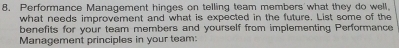 Performance Management hinges on telling team members what they do well. 
what needs improvement and what is expected in the future. List some of the 
benefits for your team members and yourself from implementing Performance 
Management principles in your team: