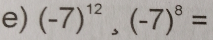 (-7)^12, (-7)^8=