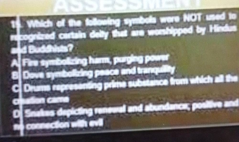 Which of the following symbols were NOT used to
cognized cartain deity that are worshipped by Hindus
d Buddhists?
Fire symbolizing harm, purging power
Dove symbolizing peece and tranquiity
Drums representing prime substance from which all the
a ration Came
Snakes depicting renewal and abundance; positive and
connection with evil