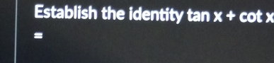 Establish the identity tan x+cot x
=