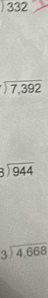 )332
beginarrayr encloselongdiv 7,392endarray
beginarrayr 8encloselongdiv 944endarray
beginarrayr 3encloselongdiv 4,668endarray